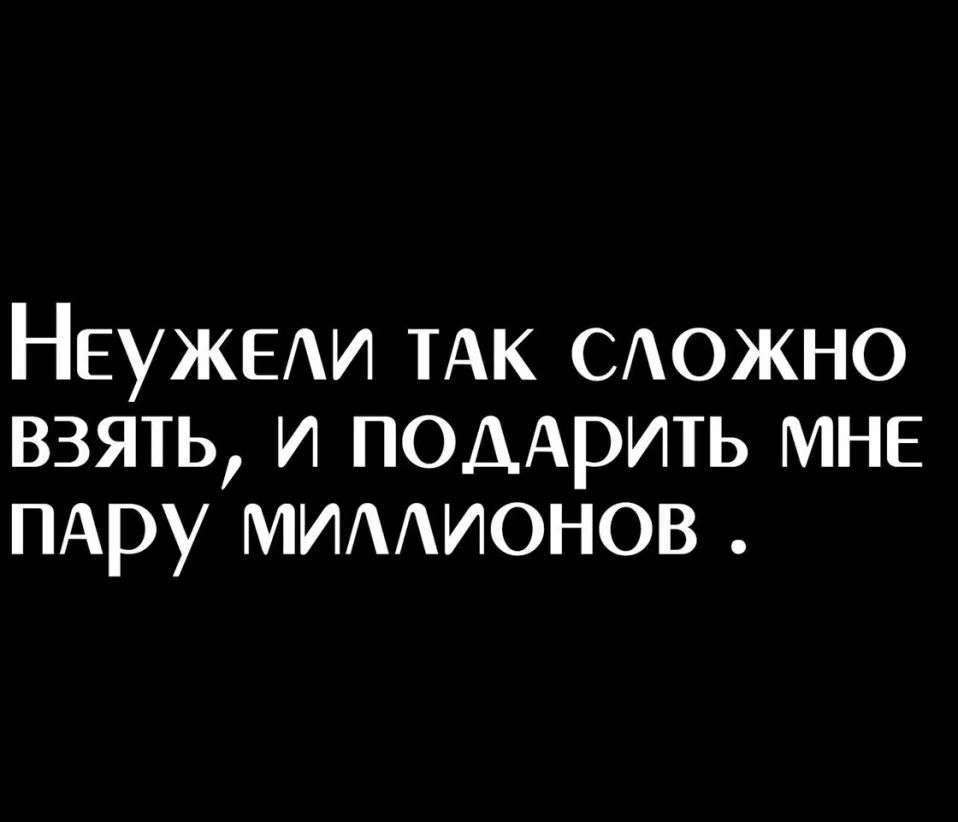 НЕУЖЕАИ ТАК САОЖНО взять и ПОДАРИТЬ МНЕ ПАру мимионов