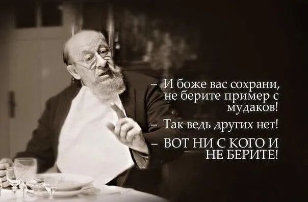 _ М боже вас сохрани не берите пример с мудаков _ Так ведь других нет _ ВОТ НИ С КОГО И НЕ БЕРИТЕ