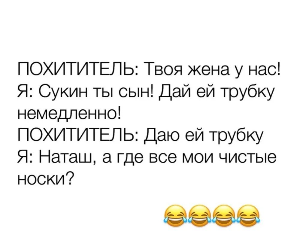 ПОХИТИТЕПЬ Твоя жена у нас Я Сукин ты сын Дай ей трубку немедленно ПОХИТИТЕПЬ Даю ей трубку Я Наташ где все мои чистые носки