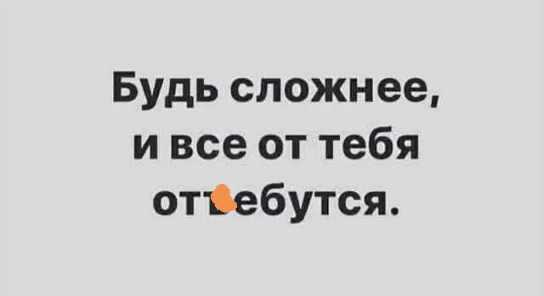 Будь сложнее и все от тебя отіебутся