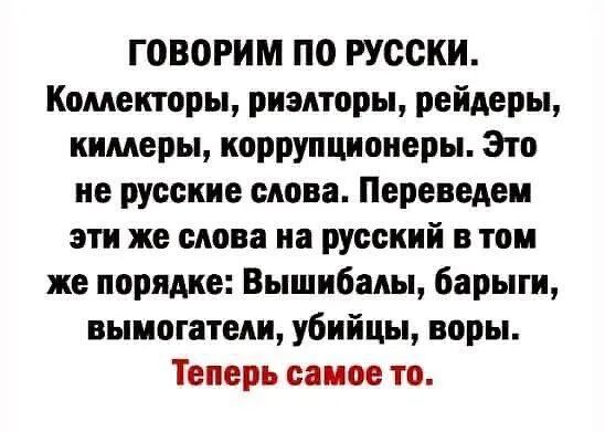 ГОВОРИМ по русски Комекторы риэлторы рейдеры кимеры иоррупциоиеры Это не русские слова Переведен эти же слова на русский в том же порядке Вышибалы барыги вымогатели убийцы воры Теперь самое то