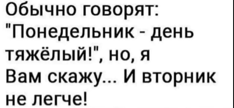 Обычно говорят Понедельник день тяжёлый но я Вам скажу И вторник не легче