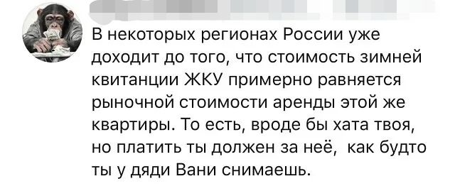 В некоторых регионах России уже доходит до того что стоимость зимней квитанции ЖКУ примерно равняется рыночной стоимости аренды этой же квартиры То есть вроде бы хата твоя но платить ты должен за неё как будто ты у дяди Вани снимаешь
