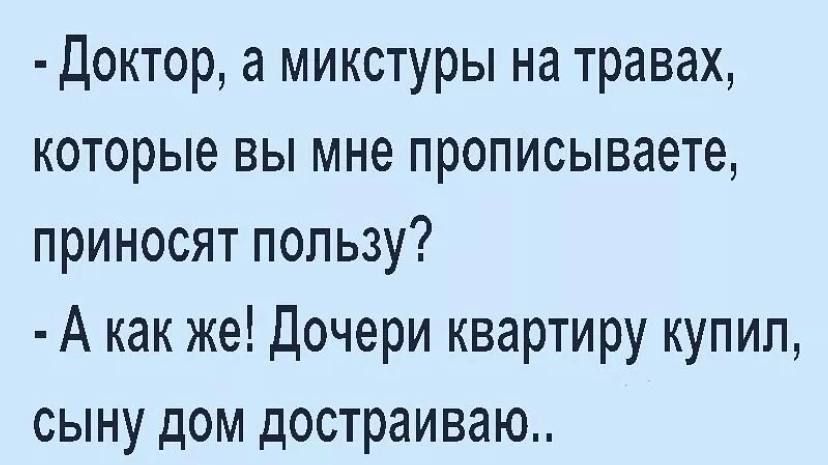 Доктор а микстуры на травах которые вы мне прописываете приносят пользу А как же Дочери квартиру купил сыну дом достраиваю