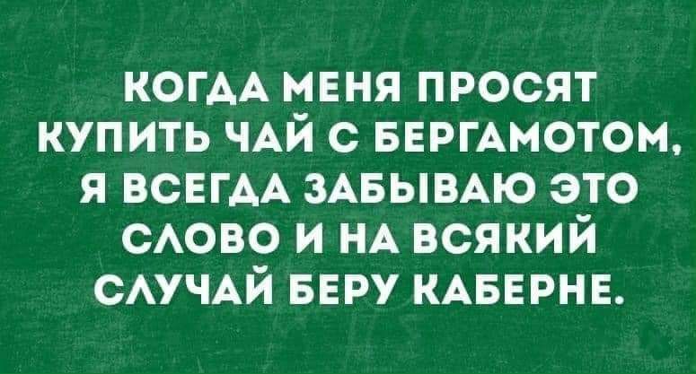 КОГАА мвня просят купить ЧАЙ с БЕРГАМОТОМ я ВСЕГАА ЗАБЫВАЮ это САОВО и НА всякий САУЧАЙ ввру КАБЕРНЕ