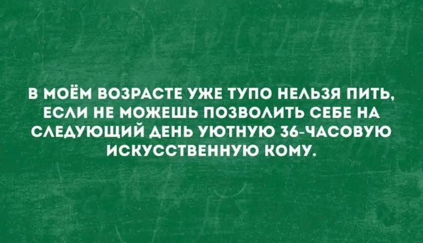 В МОЕМ ВОЗРАСТЕ УЖЕ ТУПО НЕАЬЗЯ ПИТЬ ЕСАИ НЕ МОЖЕШЬ ПОЗВОАИТЬ СЕБЕ НА САЕАУЮЩИЙ АЕНЬ УЮТНУЮ ЗбЧАСОВУЮ ИСКУССТВЕННУЮ КОМУ