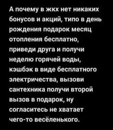А почему в жкх нет никаких бонусов и акций типо в день рождения подарок месяц отопления 6есплвтио приведи друга и получи неделю горячей воды кэшбэк в виде бесплатного электричества вызови сантехника получи второй вызов в подарок ну согласитесь не хватает чего то весёленького
