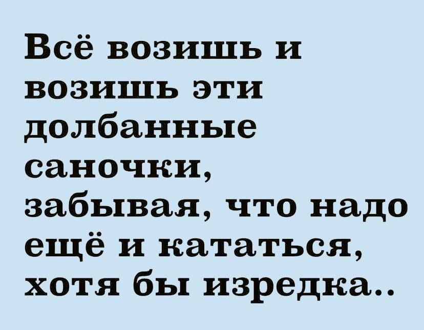 Всё возишь и возишь эти долбанные саночни забывая что надо ещё и кататься хотя бы изредка