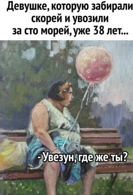 девушке которую забирали скорей и увозили за сто морейуже 38 лет