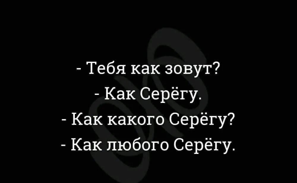 Тебя как зовут Как Серёгу Как какого Серёгу Как любого Серёгу