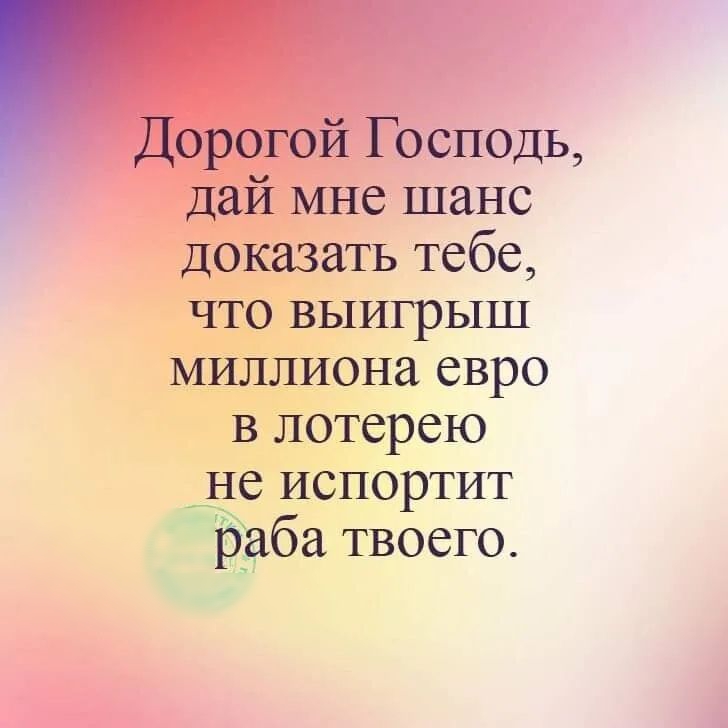 Дорогой Господь дай мне шанс доказать тебе что выигрыш миллиона евро в лотерею не испортит раба твоего
