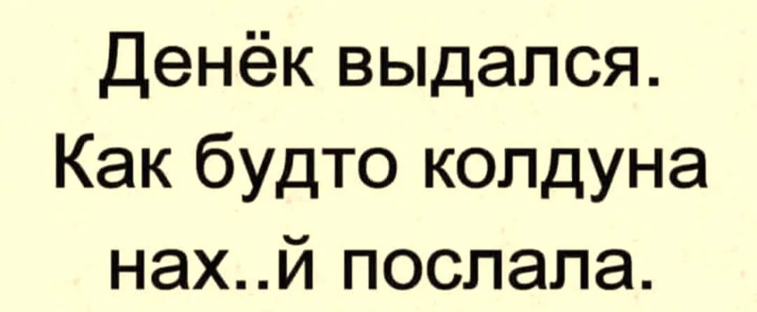 Денёк выдался Как будто колдуна НЭХИ ПОСПЭПЭ