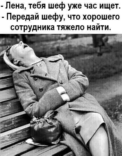 Пена тебя шеф уже час ищет Передай шефу что хорошего сотрудника тяжело найти