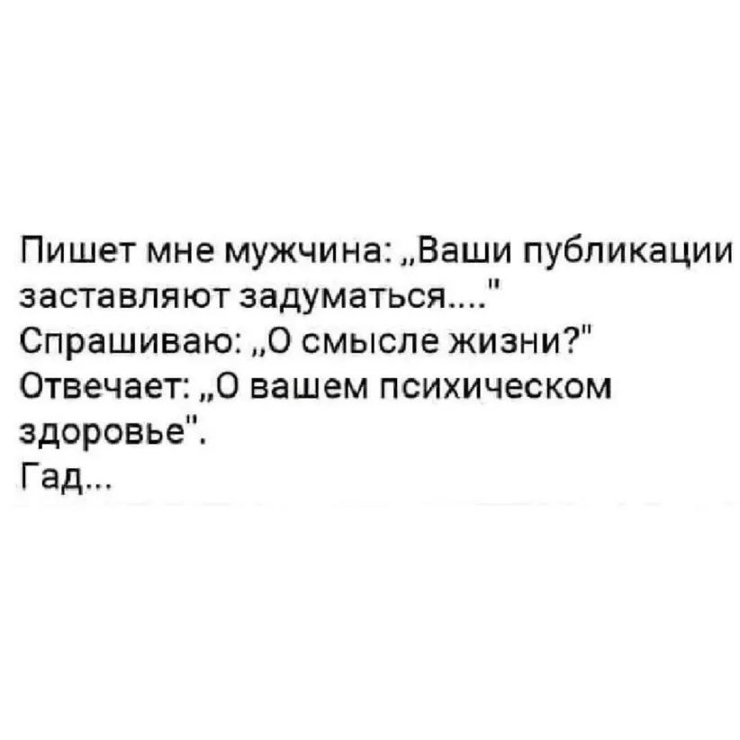 Пишет мне мужчина Ваши публикации заставляют задуматься Спрашиваю О смысле жизни Отвечает О вашем психическом здоровье Гад