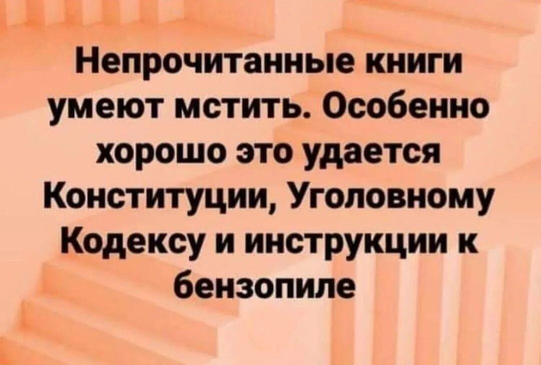 Непрочитанные книги умеют мстить Особенно хорошо это удается Конституции Уголовному Кодексу и инструкции к бензопиле
