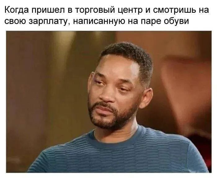 Когда пришел в торговый центр и смотришь на свою зарплату написанную на паре обуви