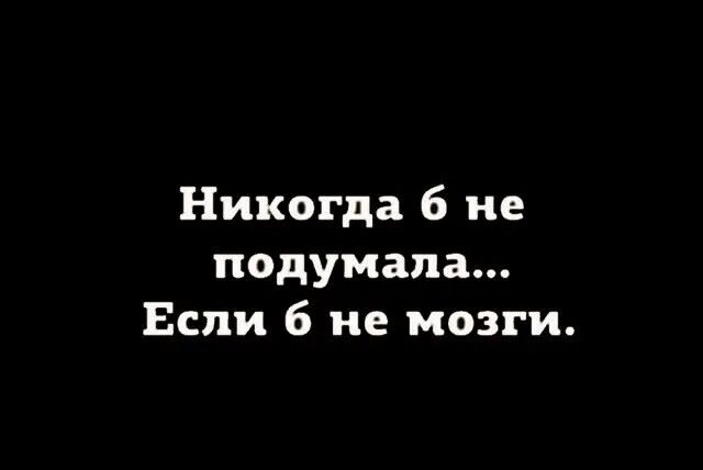 Никогда 6 не подумала Если 6 не мозги