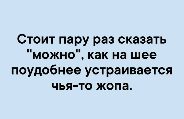 Стоит пару раз сказать можно как на шее поудобнее устраивается чья то жопа