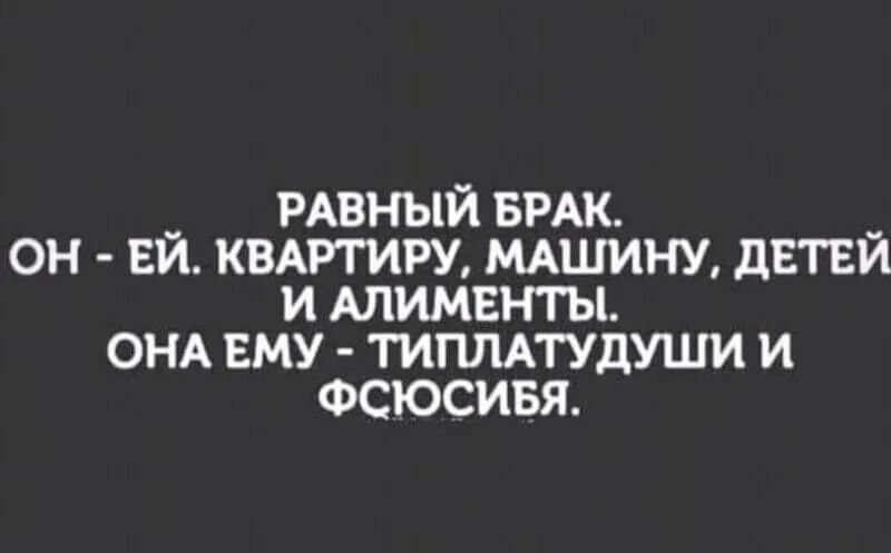 __ РАВНЫЙ БРАК __ ОН ЕИ КВАРТИРУ МАШИНУ дЕТЕИ И АЛИМЕНГЫ ОНА ЕМУ ТИПЛАТУДУШИ И ФСЮСИБЯ