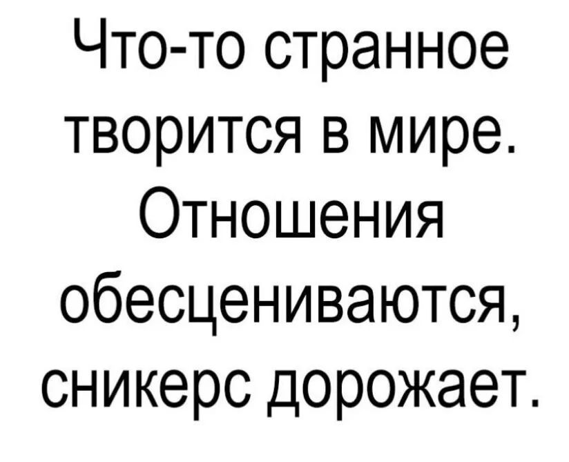 Что то странное творится в мире Отношения обесцениваются сникерс дорожает