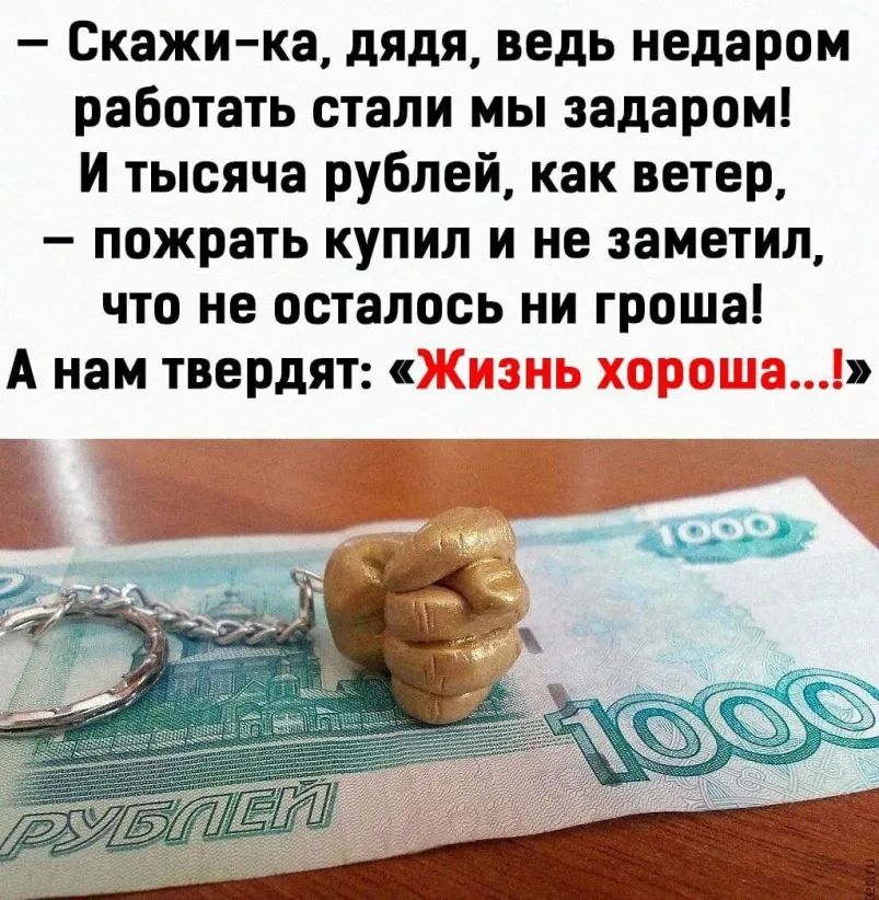 Скажи ка дядя ведь недаром работать стали мы задаром И тысяча рублей как ветер пожрать купил и не заметил что не осталось ни троша А нам твердятн