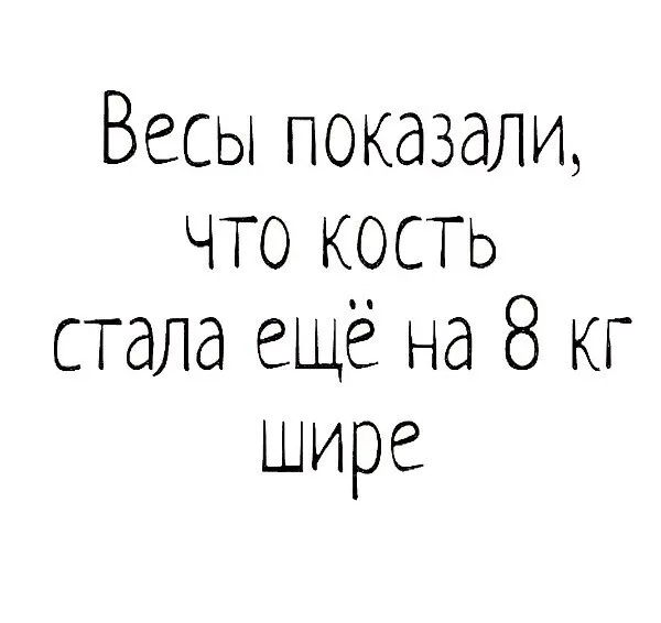 Весы показали что кость стала ещё на 8 кг шире