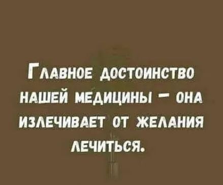 Г мвное достоинство иАшей медицины ОНА излечивает от жемния лечиться