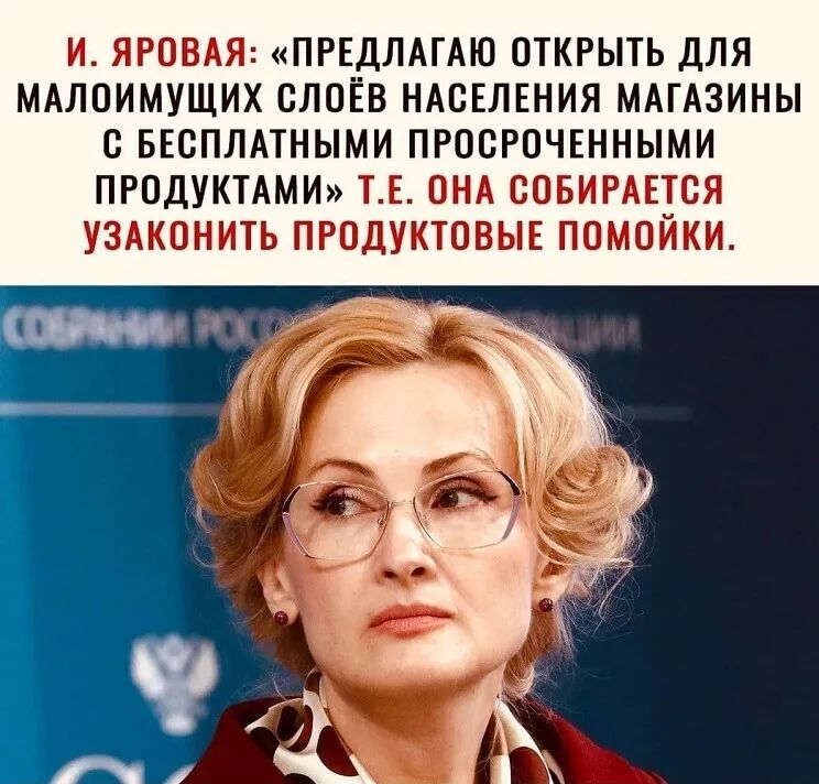 И ЯРОВАЯ ПРЕДЛАГАЮ ОТКРЫТЬ ДЛЯ МАЛОИМУЩИХ СЛОЁВ НАСЕЛЕНИЯ МАГАЗИНЫ С БЕСПЛАТНЫМИ ПРОСРОЧЕННЫМИ ПРОДУКТАМИ ТЕ ОНА СОБИРАЕТСЯ УЗАКОНИТЬ ПРОДУКТОВЫЕ ПОМОЙКИ