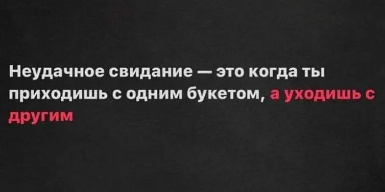 Неудачное свидание это когда ты приходишь с одним букетом уходишь другим