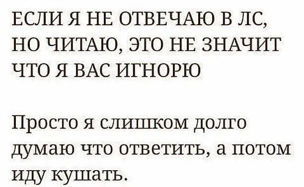 ЕСЛИ Я НЕ ОТВЕЧАЮ В ЛС НО ЧИТАЮ ЭТО НЕ ЗНАЧИТ ЧТО Я ВАС ИГНОРЮ Просто я слишком долго думаю что ответить а потом Иду кушать