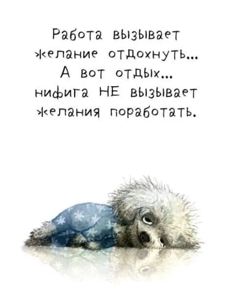 Работа вЫзываеТ Желание отдохнуть А вот отдш нифига НЕ вызывает желания поработать