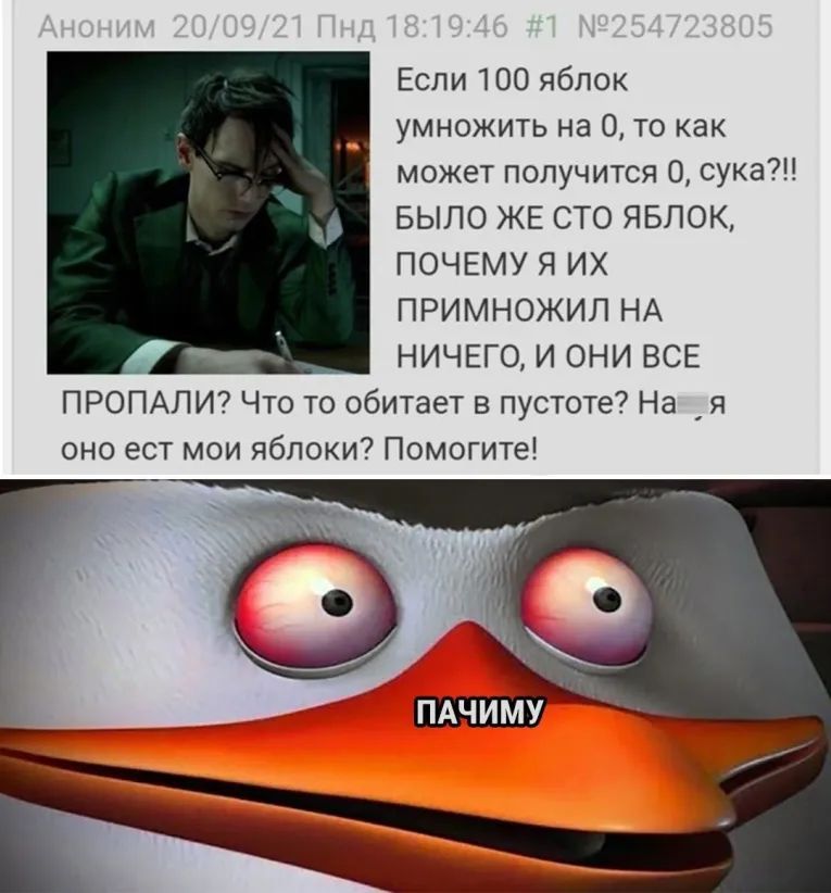Если 100 яблок умножить на 0 то как может получится 0 сука БЫЛО ЖЕ СТО ЯБЛОК ПОЧЕМУ Я ИХ ПРИМНОЖИЛ НА НИЧЕГО И ОНИ ВСЕ ПРОПАЛИ Что то обитает в пустоте На я оно ест мои яблоки Помогите