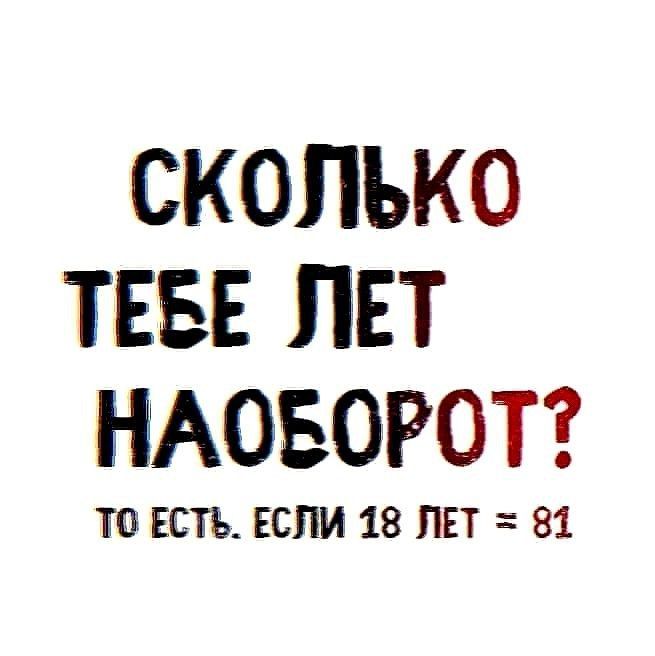 СКОЛЬКО ТЕБЕ ПЕТ НАОБОРОТ ТО ЕСТЬ ЕСЛИ 18 ЛЕТ 81