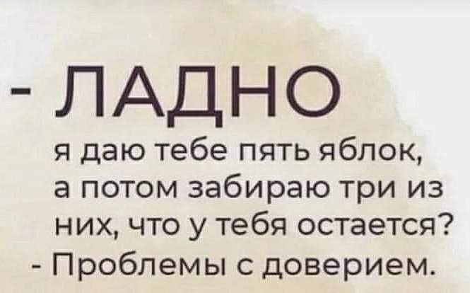 ЛАДНО я даю тебе пять яблок а потом забираю три из них что у тебя остается Проблемы с доверием