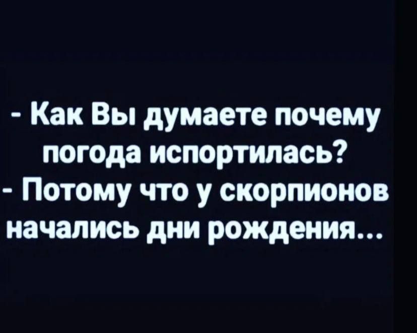 Как Вы думаете почему погода испортилась Потому что у скорпионов начались дни рождения