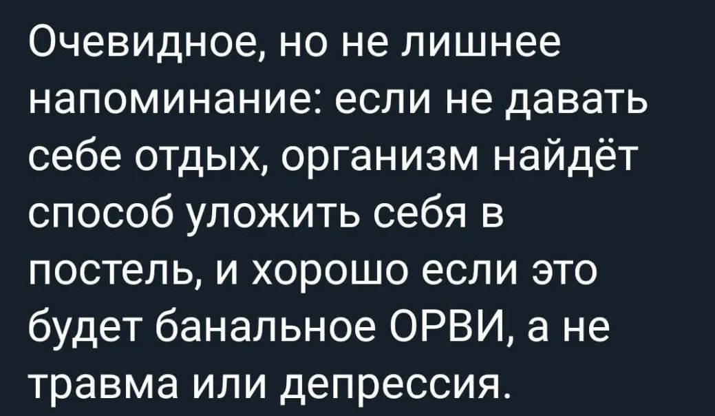 Очевидное но не лишнее напоминание если не давать себе отдых организм найдёт способ уложить себя в постель и хорошо если это будет банальное ОРВИ а не травма или депрессия