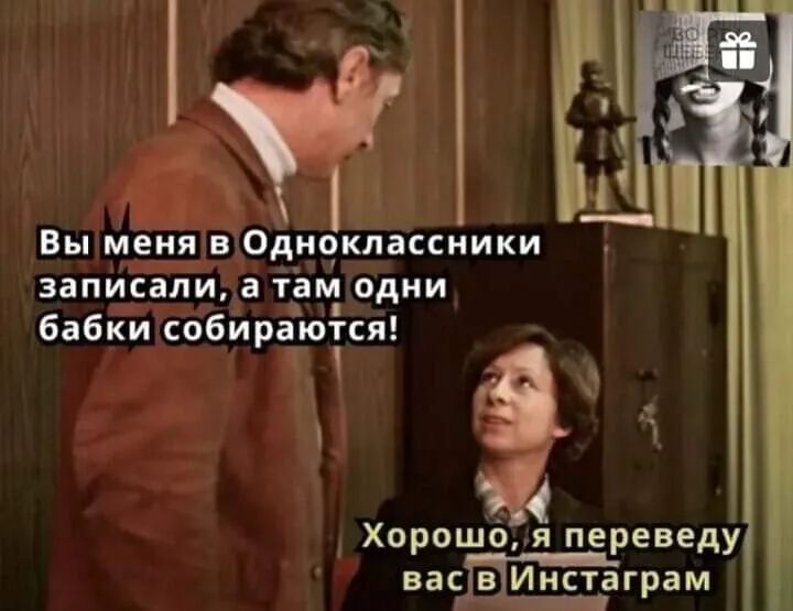 Вы Меня в Одноклассники записали а там одни бабки собираются и Хорошоя переведу васЫИнста грам