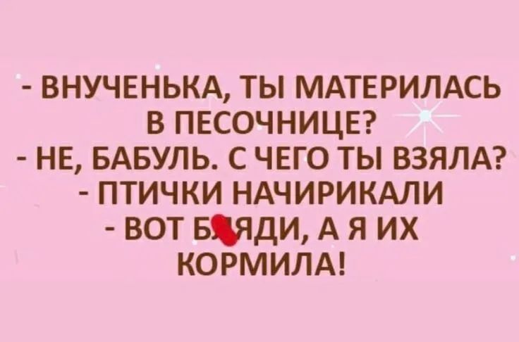 ВНУЧЕНЬКА ты мдтврилдсь в ПЕСОЧНИЦЕ НЕ БАБУЛЬ с чего ты взялд птички НАЧИРИКАЛИ вот Бяди А я их КОРМИЛА