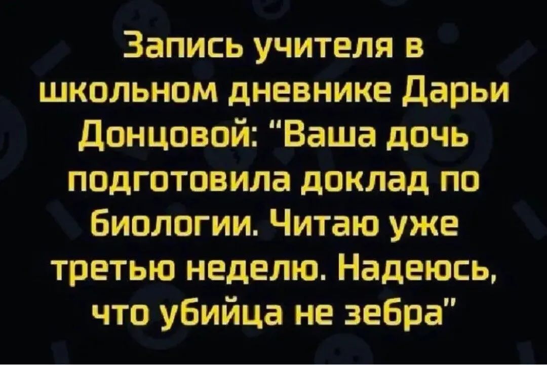 Запись учителя в школьном дневнике Дарьи донцовой Ваша дочь подготовила доклад по биологии Читаю уже третью неделю Надеюсь что убийца не зебра