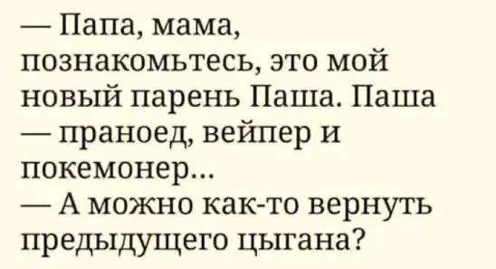Папа мама познакомьтесь это мой новый парень Паша Паша праноед вейпер И покемонер А можно как то вернуть предыдущего цыгана