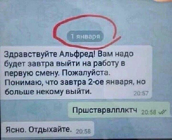 Здравствуйте Альфред Вам надо будет завтра выйти на работу в первую смену Пожалуйста Понимаю что завтра 2 ое января но больше некому выйти Пршстврвлплктч га 53 _ Ясно Отдыхайте