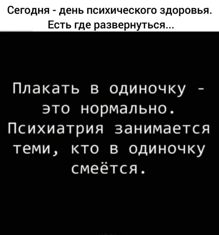 Сегодня день психического здоровья Есть где развернуться Плакать в одиночку это нормально Психиатрия занимается теми кто в одиночку смеётся
