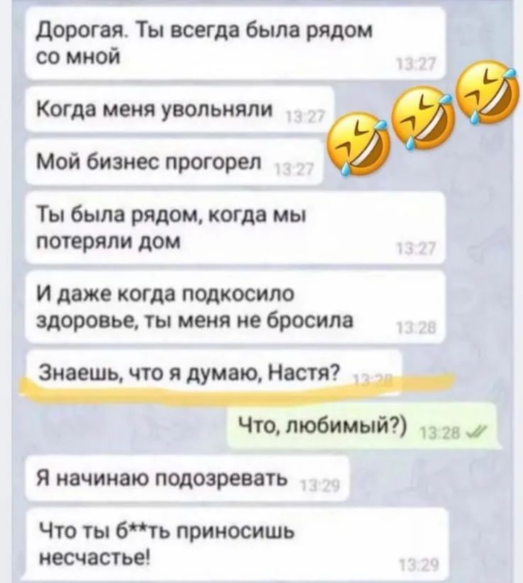дорогая Ты всегда была рядом со мной Когда меня увольняпи ай Мой бизнес прогорел Ты была рядом когда мы потеряли дом И даже когда подкосило здоровье ты меня не бросила Знаешь что я думаю Настя _ Чтопю6имый _ _ Я начинаю подозревать Что ты 6ть приносишь несчастье