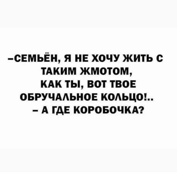 СЕМЬЁН Я НЕ ХОЧУ ЖИТЬ с ТАКИМ ЖМОТОМ КАК ТЫ ВОТ ТВОЕ ОБРУЧААЬНОЕ КОАЬЦ0 А ГДЕ КОРОБОЧКА