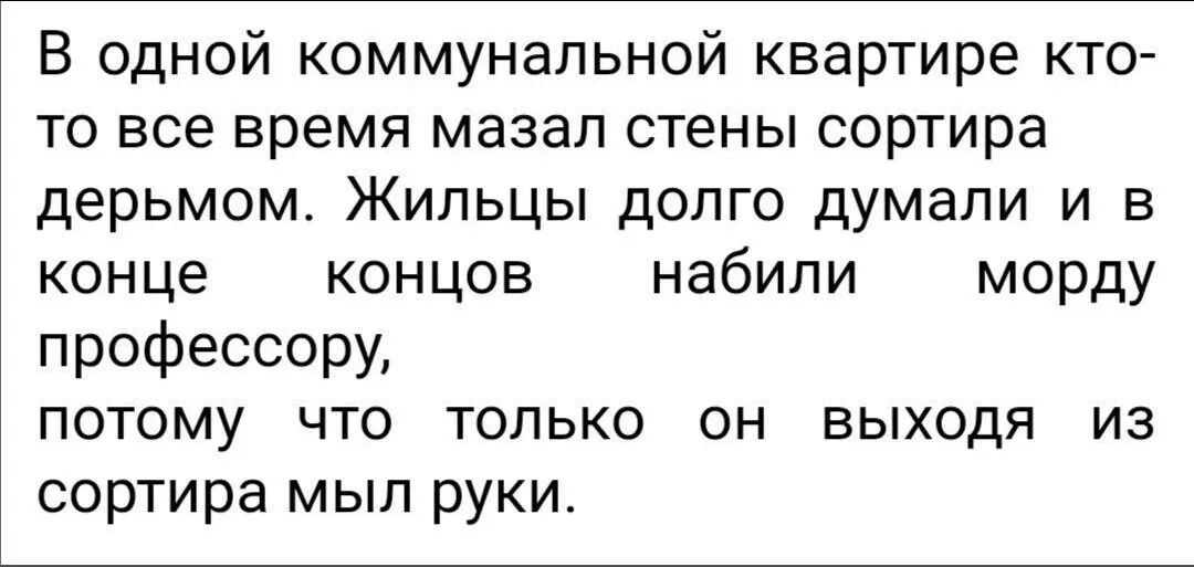 В одной коммунальной квартире кто то все время мазал стены сортира дерьмом Жильцы долго думали и в конце концов набили морду профессору потому что только он выходя из сортира мыл руки