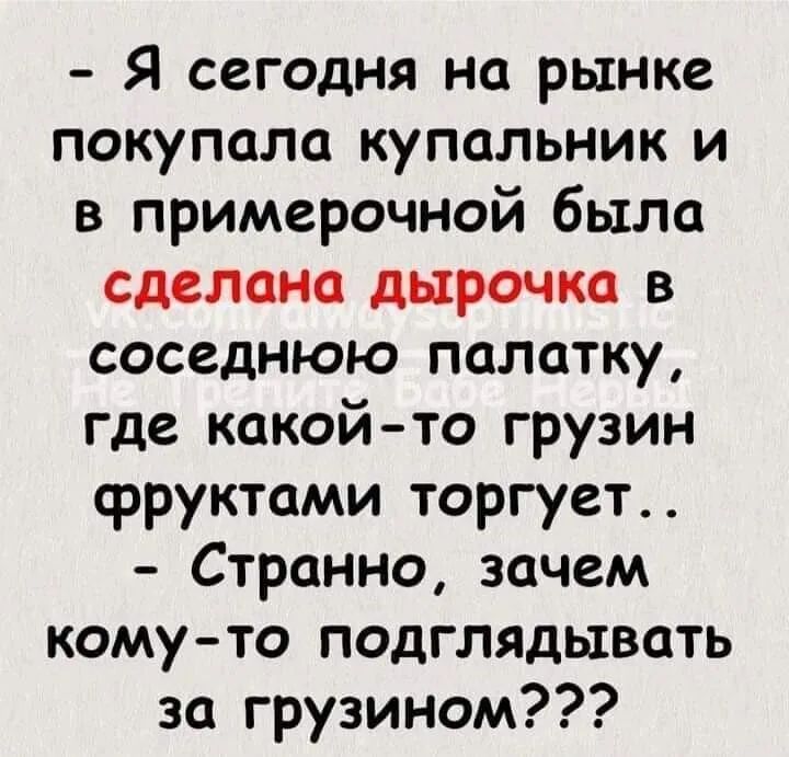 Я сегодня на рынке покупала купальник и в примерочной была сделана дырочка в соседнюю палатку где какойто грузин фруктами торгует Странно зачем комуто подглядывать за грузином
