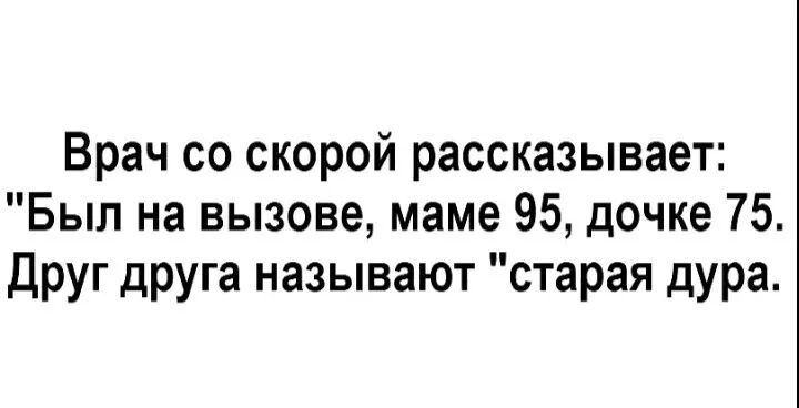 Врач со скорой рассказывает Был на вызове маме 95 дочке 75 Друг друга называют старая дура