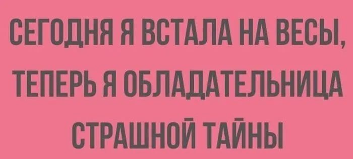 СЕГОДНЯ Я ВСТАЛА НА ВЕСЫ ТЕПЕРЬ Я ОБЛАДАТЕЛЬНИЦА СТРАШНОЙ ТАЙНЫ