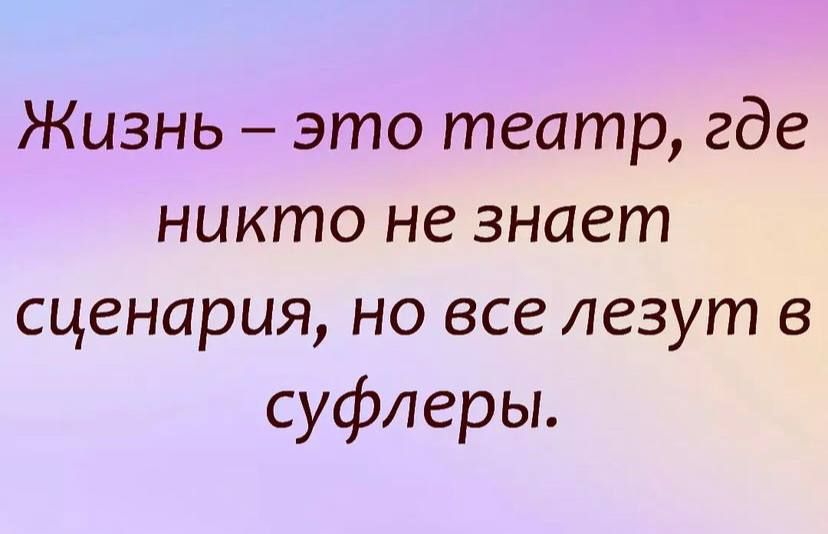 Жизнь это театр где никто не знает сценария но все лезут в суфлеры