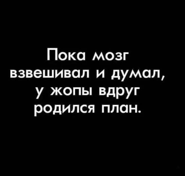 Пока мозг взвешивая и думал у жопы вдруг родился план